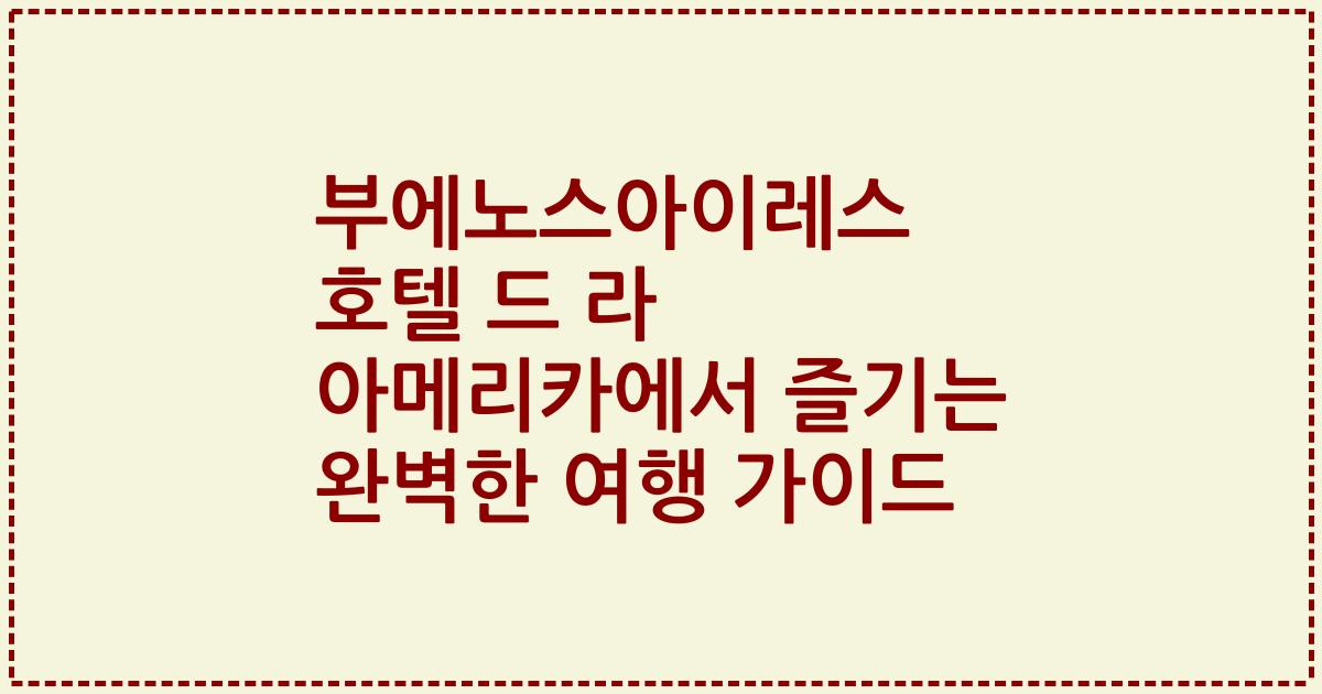 부에노스아이레스 호텔 드 라 아메리카에서 즐기는 완벽한 여행 가이드