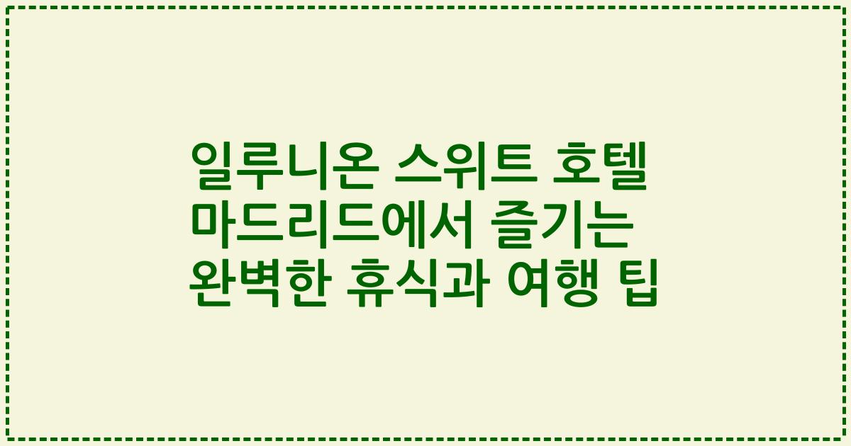 일루니온 스위트 호텔 마드리드에서 즐기는 완벽한 휴식과 여행 팁