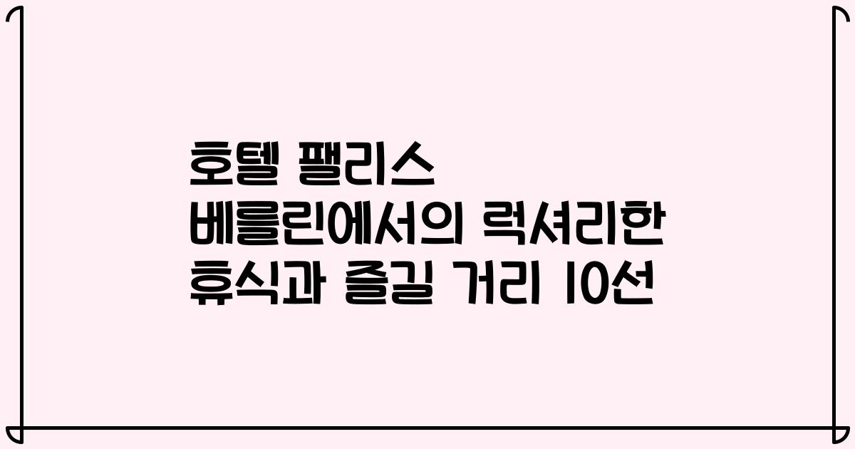 호텔 팰리스 베를린에서의 럭셔리한 휴식과 즐길 거리 10선
