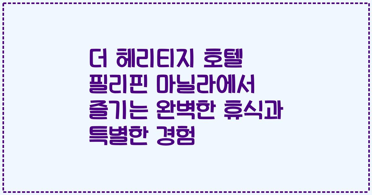 더 헤리티지 호텔 필리핀 마닐라에서 즐기는 완벽한 휴식과 특별한 경험