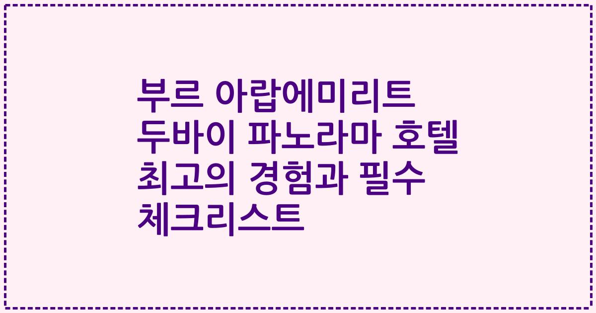 부르 아랍에미리트 두바이 파노라마 호텔 최고의 경험과 필수 체크리스트