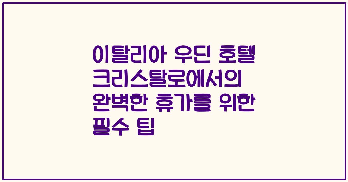 이탈리아 우딘 호텔 크리스탈로에서의 완벽한 휴가를 위한 필수 팁
