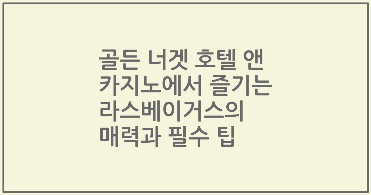 골든 너겟 호텔 앤 카지노에서 즐기는 라스베이거스의 매력과 필수 팁