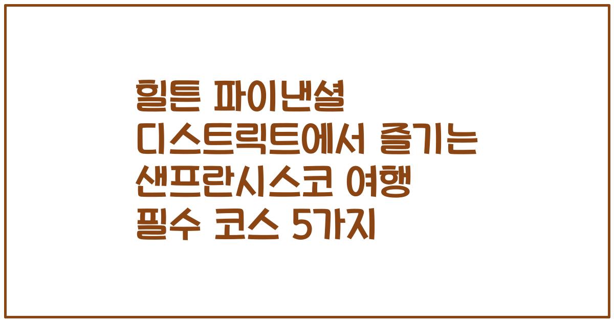 힐튼 파이낸셜 디스트릭트에서 즐기는 샌프란시스코 여행 필수 코스 5가지