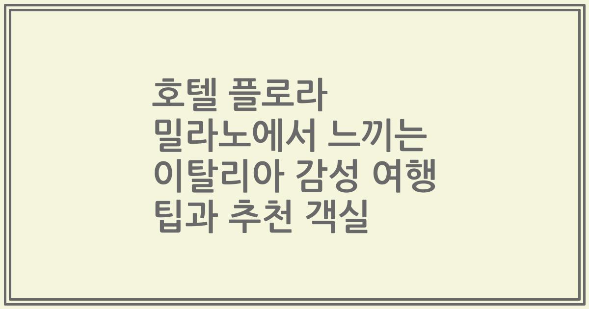 호텔 플로라 밀라노에서 느끼는 이탈리아 감성 여행 팁과 추천 객실