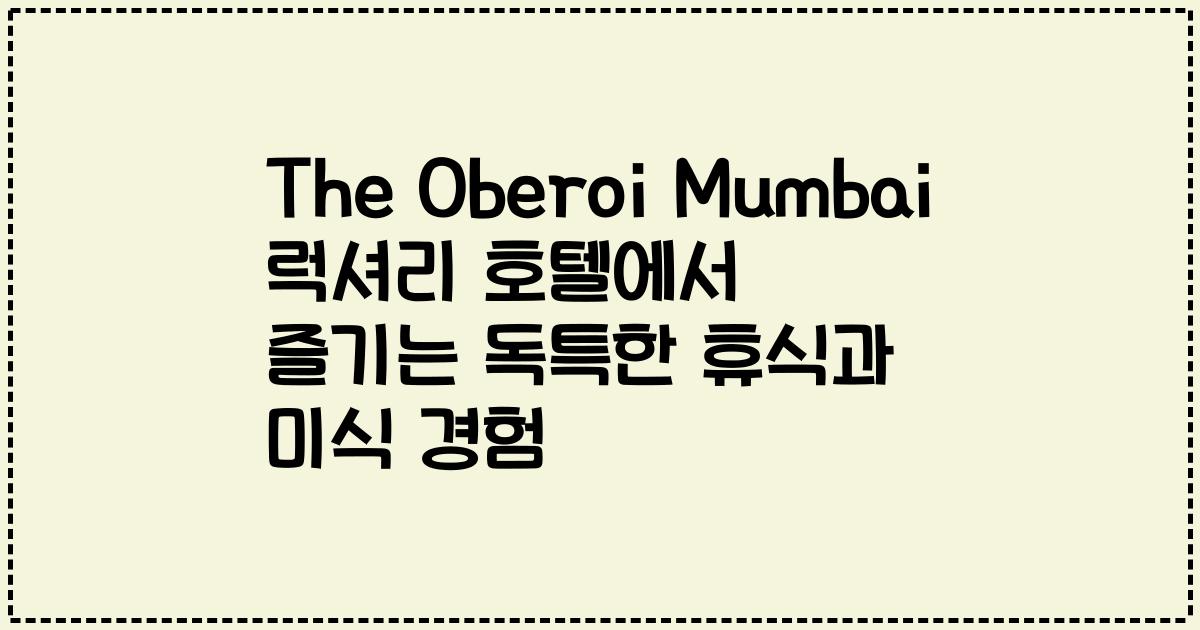 The Oberoi Mumbai 럭셔리 호텔에서 즐기는 독특한 휴식과 미식 경험