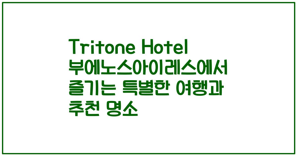 Tritone Hotel 부에노스아이레스에서 즐기는 특별한 여행과 추천 명소