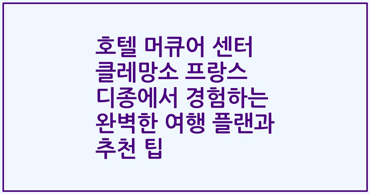 호텔 머큐어 센터 클레망소 프랑스 디종에서 경험하는 완벽한 여행 플랜과 추천 팁