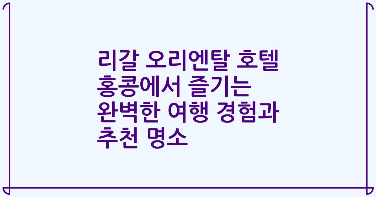 리갈 오리엔탈 호텔 홍콩에서 즐기는 완벽한 여행 경험과 추천 명소