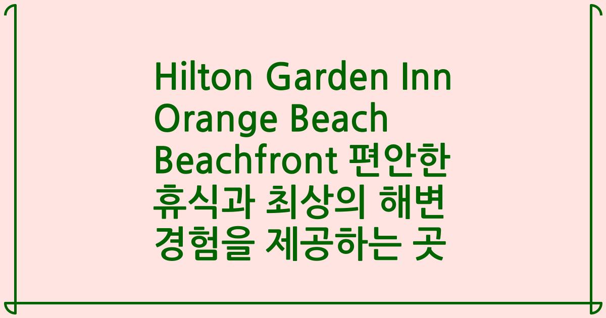 Hilton Garden Inn Orange Beach Beachfront 편안한 휴식과 최상의 해변 경험을 제공하는 곳