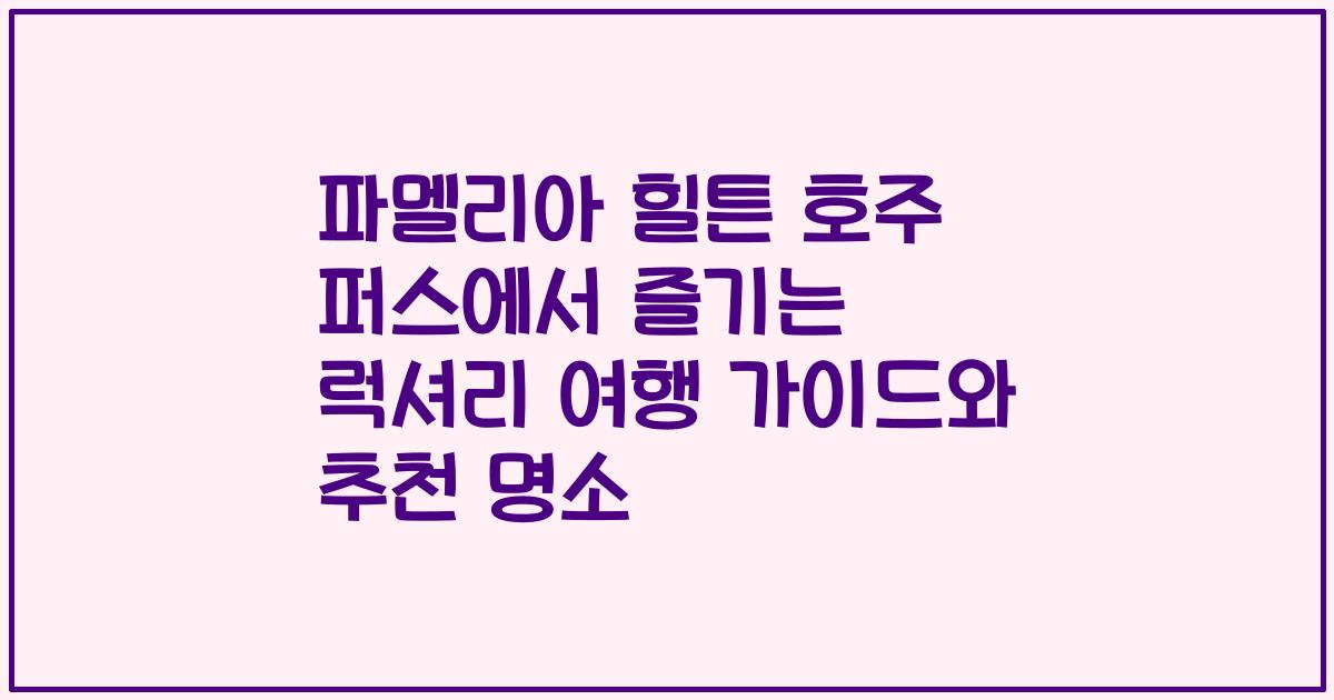 파멜리아 힐튼 호주 퍼스에서 즐기는 럭셔리 여행 가이드와 추천 명소