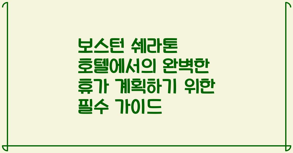보스턴 쉐라톤 호텔에서의 완벽한 휴가 계획하기 위한 필수 가이드