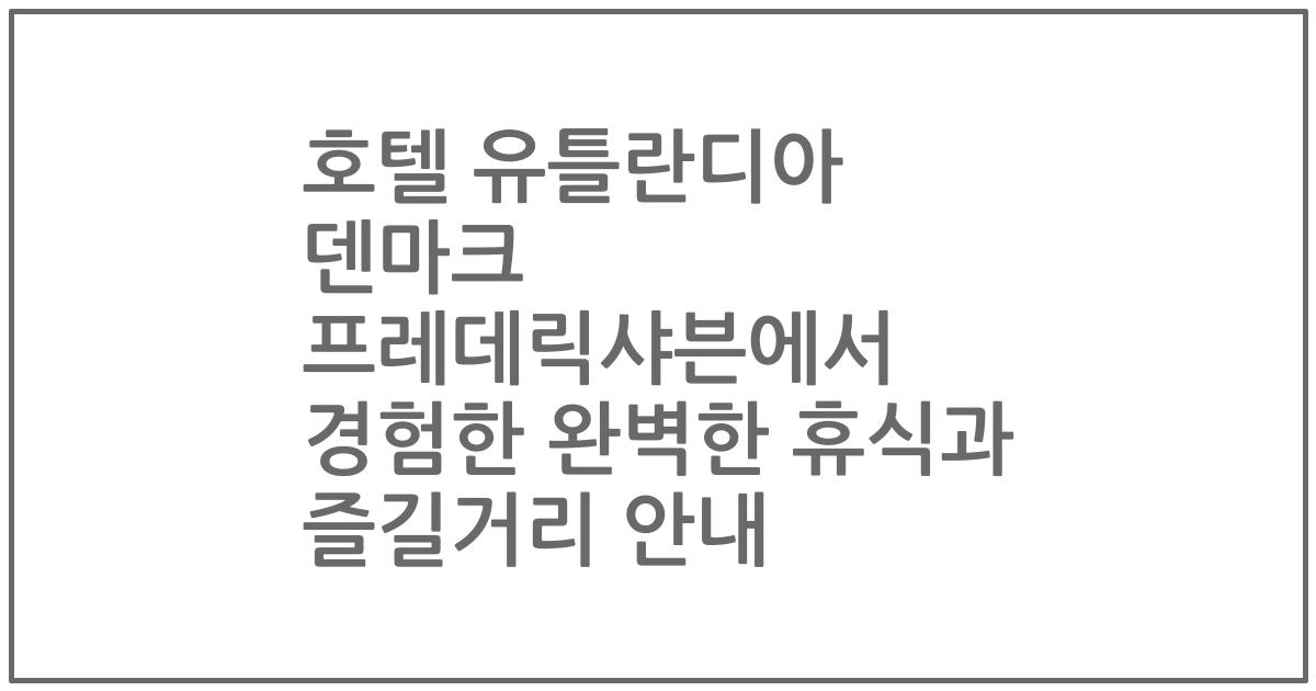 호텔 유틀란디아 덴마크 프레데릭샤븐에서 경험한 완벽한 휴식과 즐길거리 안내