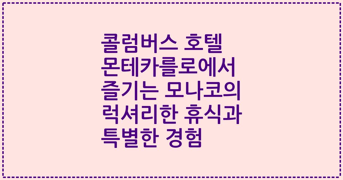 콜럼버스 호텔 몬테카를로에서 즐기는 모나코의 럭셔리한 휴식과 특별한 경험