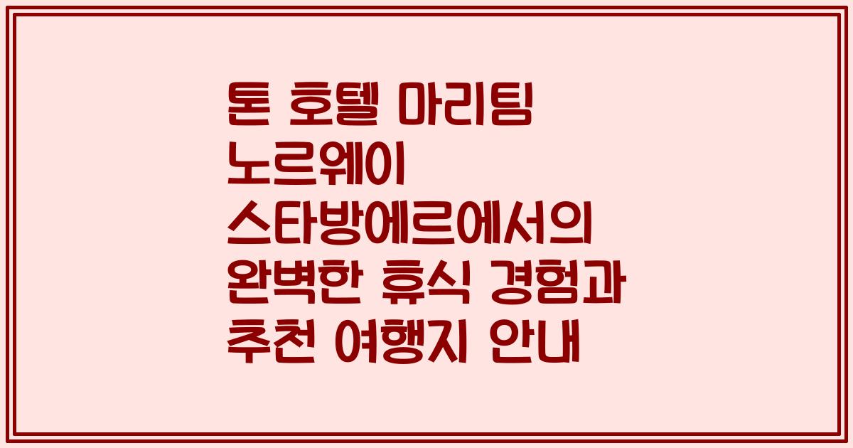 톤 호텔 마리팀 노르웨이 스타방에르에서의 완벽한 휴식 경험과 추천 여행지 안내