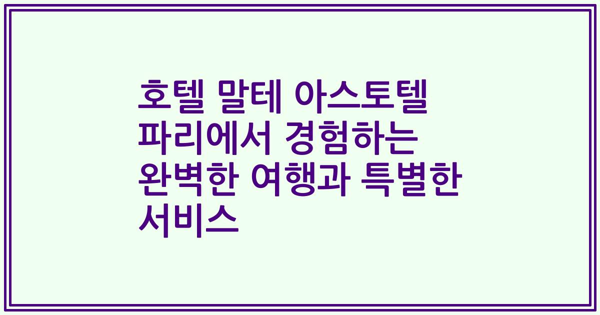 호텔 말테 아스토텔 파리에서 경험하는 완벽한 여행과 특별한 서비스
