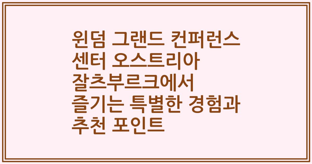 윈덤 그랜드 컨퍼런스 센터 오스트리아 잘츠부르크에서 즐기는 특별한 경험과 추천 포인트