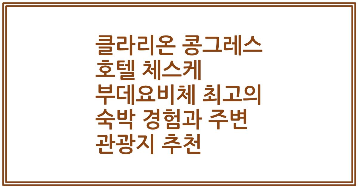 클라리온 콩그레스 호텔 체스케 부데요비체 최고의 숙박 경험과 주변 관광지 추천