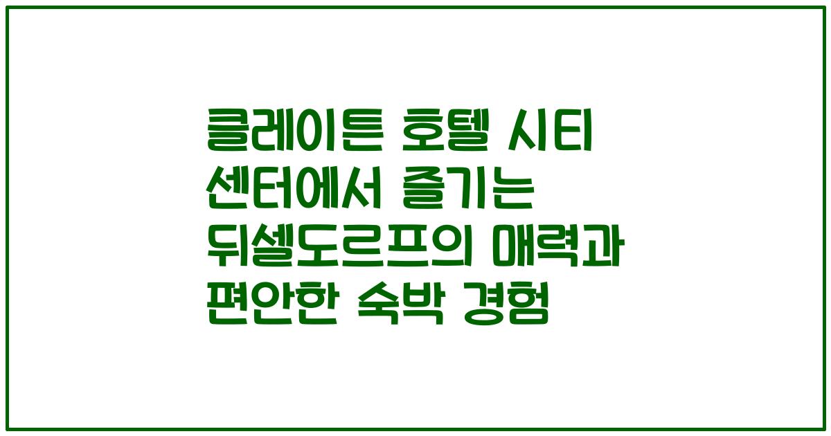 클레이튼 호텔 시티 센터에서 즐기는 뒤셀도르프의 매력과 편안한 숙박 경험