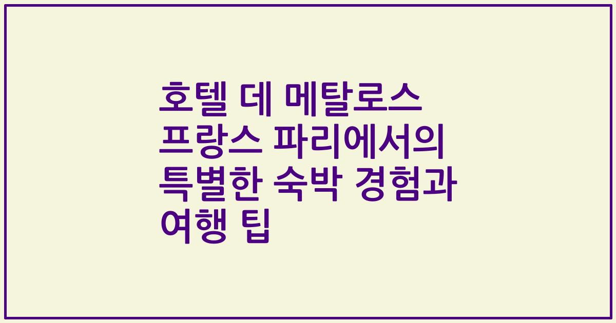 호텔 데 메탈로스 프랑스 파리에서의 특별한 숙박 경험과 여행 팁