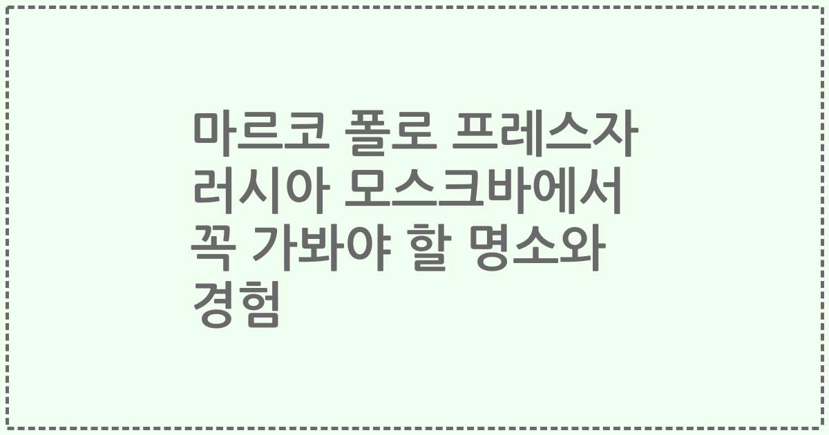 마르코 폴로 프레스자 러시아 모스크바에서 꼭 가봐야 할 명소와 경험