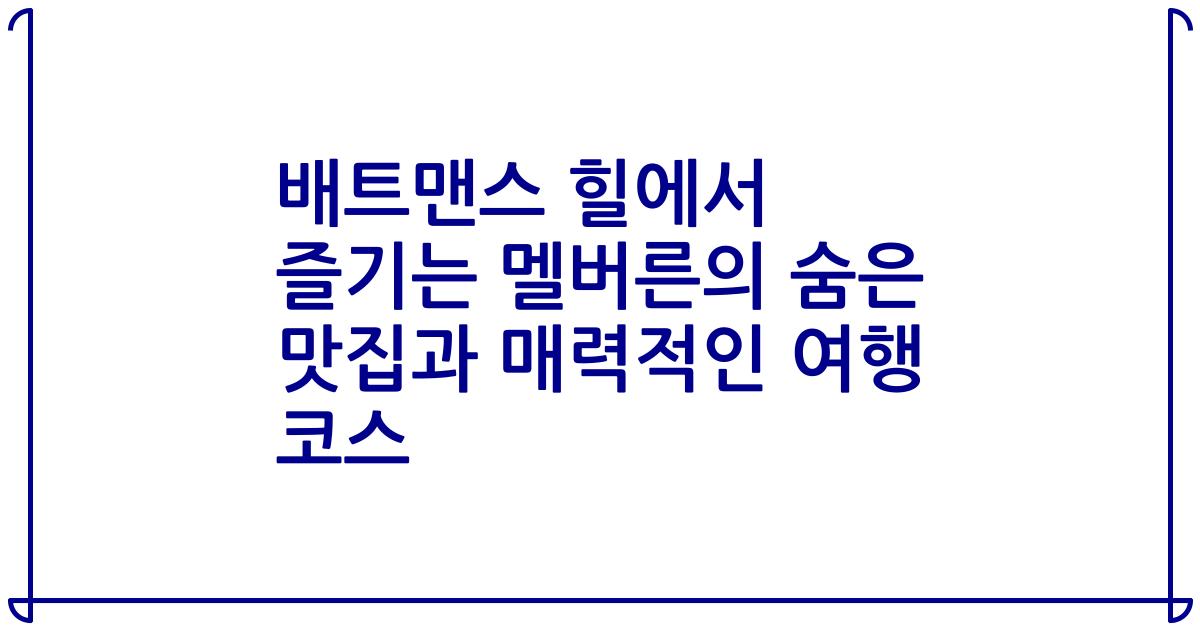 배트맨스 힐에서 즐기는 멜버른의 숨은 맛집과 매력적인 여행 코스