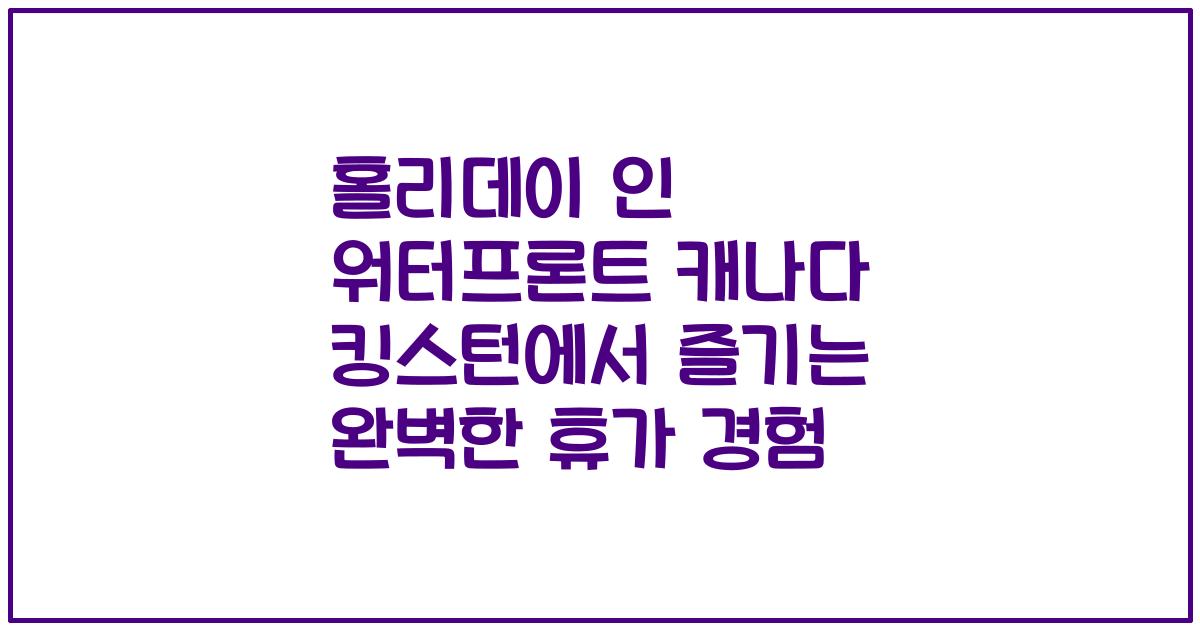 홀리데이 인 워터프론트 캐나다 킹스턴에서 즐기는 완벽한 휴가 경험