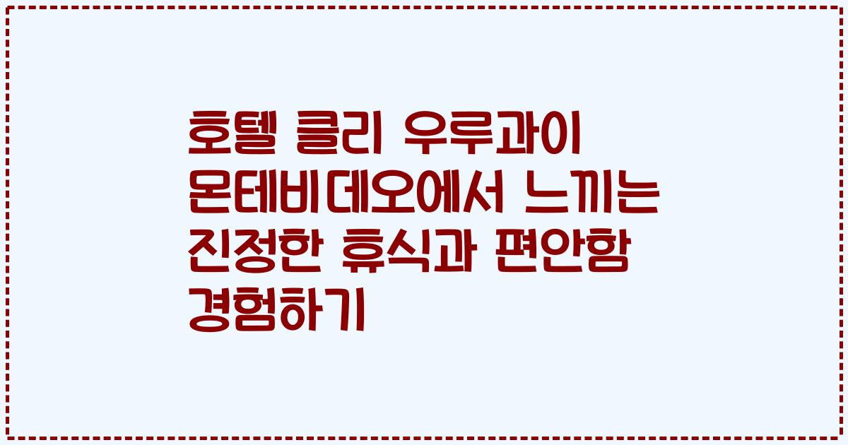 호텔 클리 우루과이 몬테비데오에서 느끼는 진정한 휴식과 편안함 경험하기