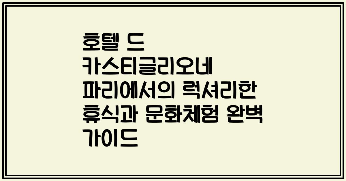 호텔 드 카스티글리오네 파리에서의 럭셔리한 휴식과 문화체험 완벽 가이드