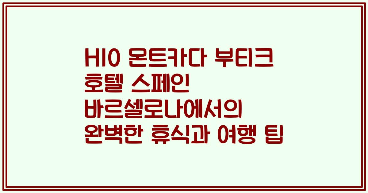 H10 몬트카다 부티크 호텔 스페인 바르셀로나에서의 완벽한 휴식과 여행 팁