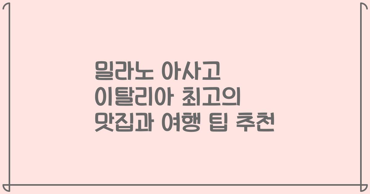 밀라노 아사고 이탈리아 최고의 맛집과 여행 팁 추천