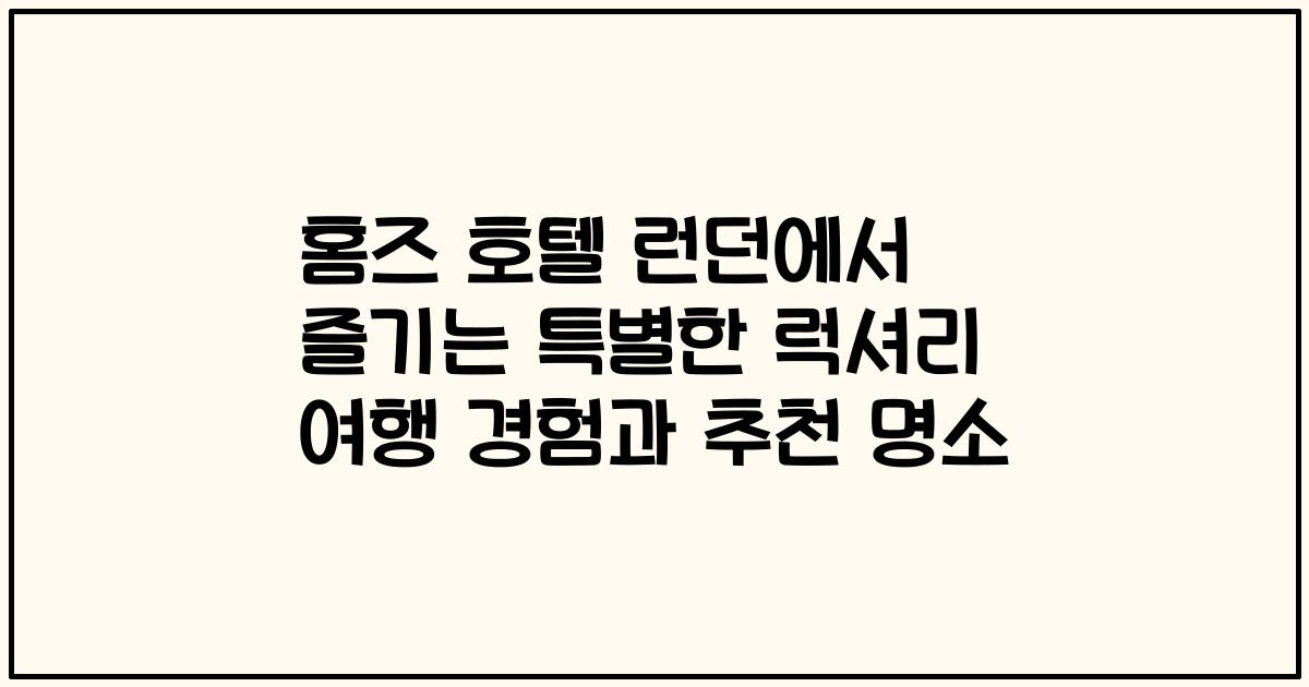 홈즈 호텔 런던에서 즐기는 특별한 럭셔리 여행 경험과 추천 명소