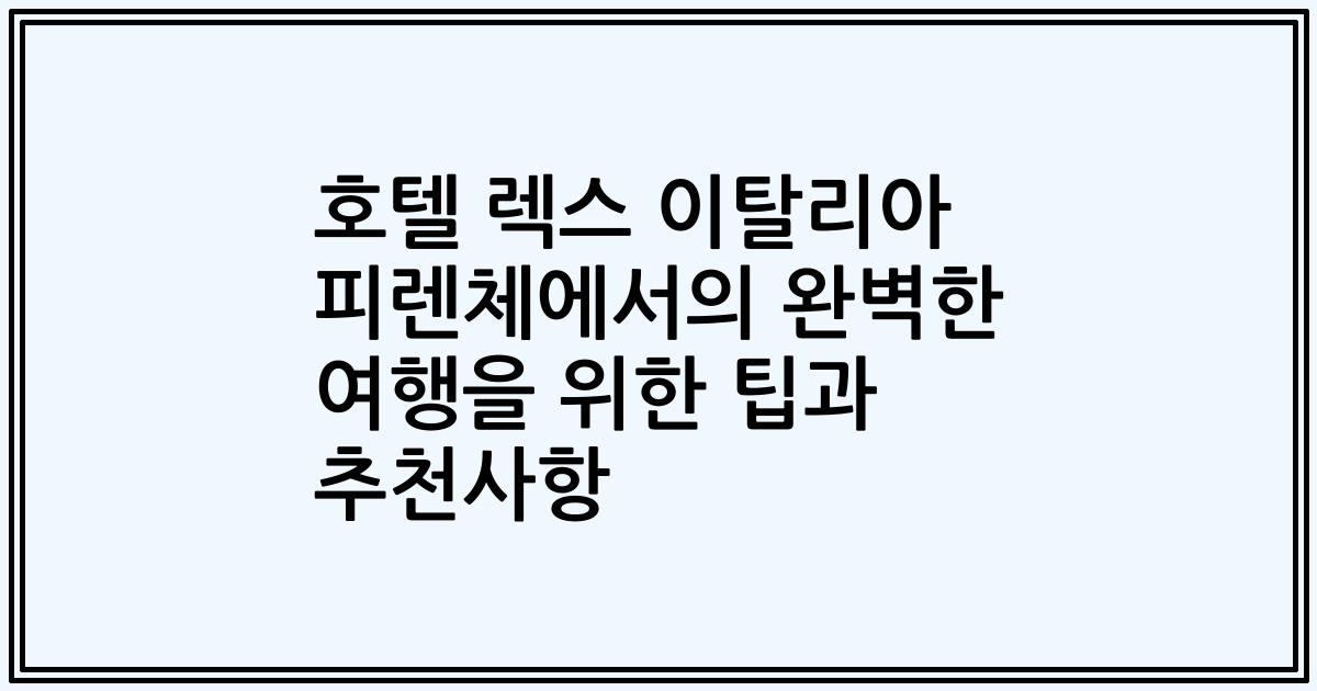 호텔 렉스 이탈리아 피렌체에서의 완벽한 여행을 위한 팁과 추천사항