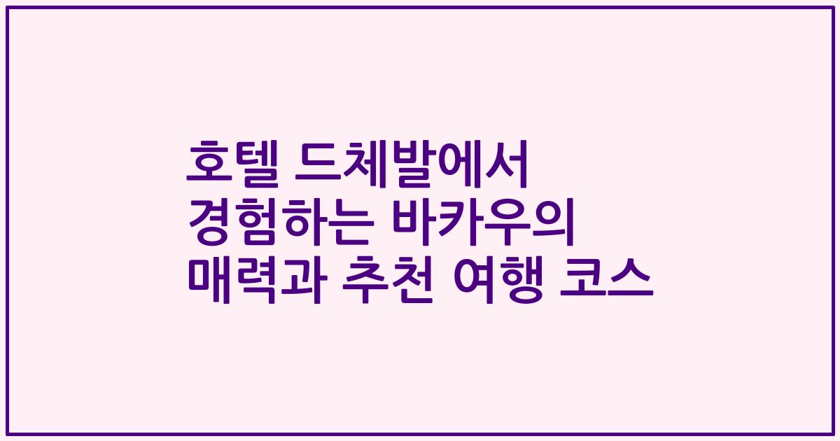 호텔 드체발에서 경험하는 바카우의 매력과 추천 여행 코스