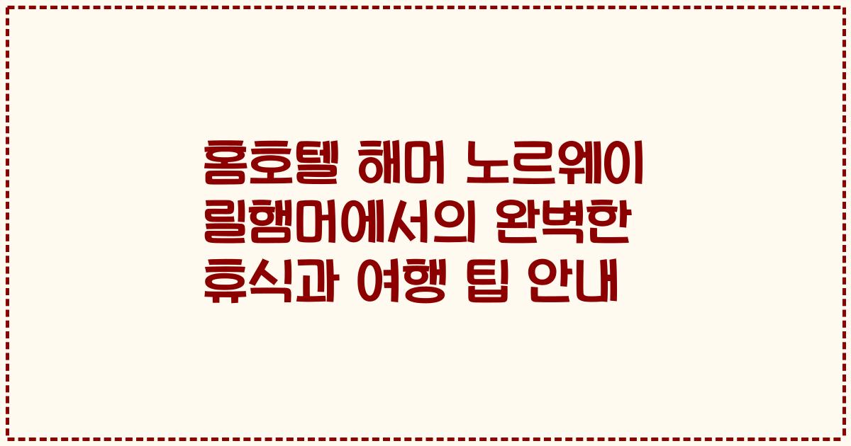 홈호텔 해머 노르웨이 릴햄머에서의 완벽한 휴식과 여행 팁 안내