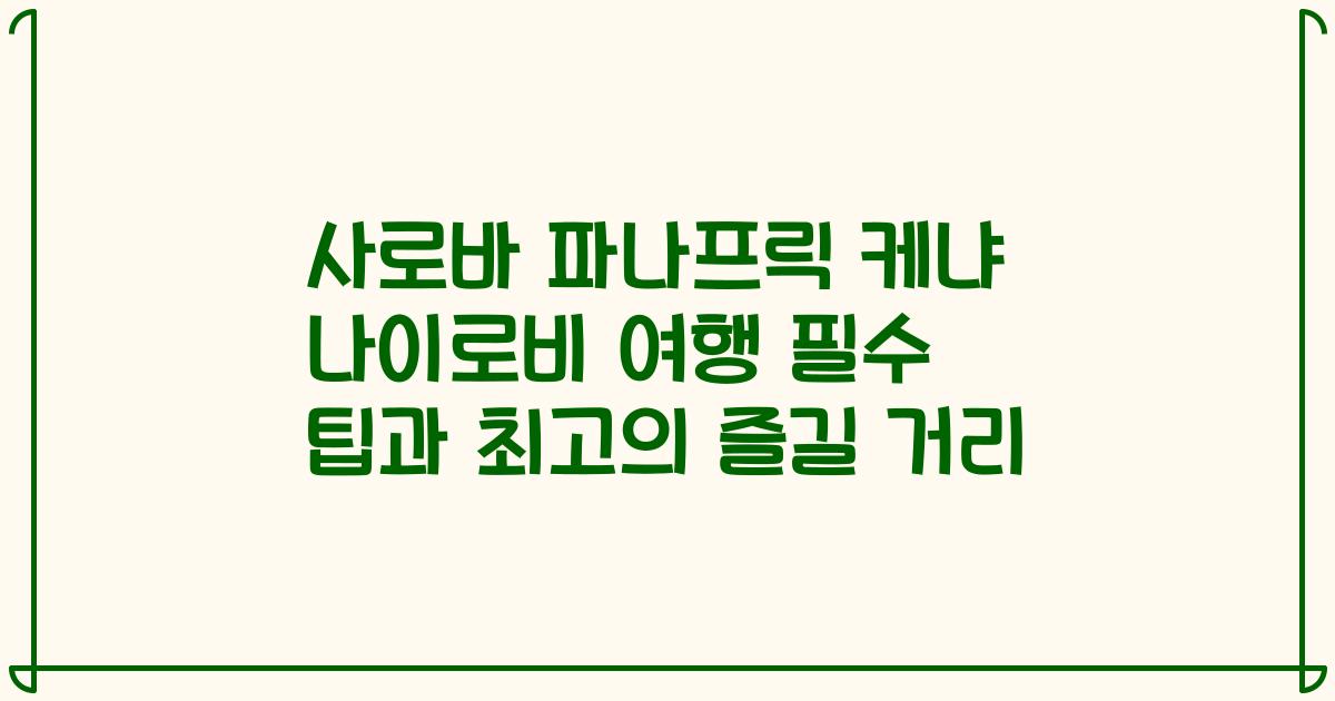 사로바 파나프릭 케냐 나이로비 여행 필수 팁과 최고의 즐길 거리
