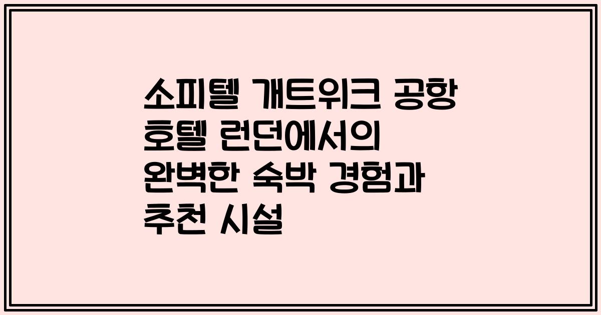 소피텔 개트위크 공항 호텔 런던에서의 완벽한 숙박 경험과 추천 시설