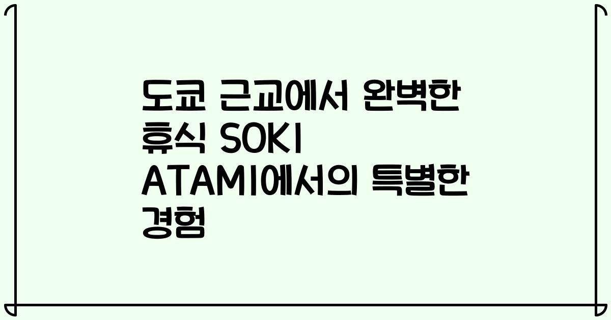 도쿄 근교에서 완벽한 휴식 SOKI ATAMI에서의 특별한 경험