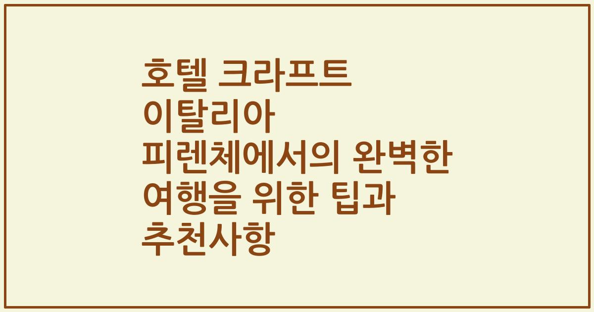 호텔 크라프트 이탈리아 피렌체에서의 완벽한 여행을 위한 팁과 추천사항