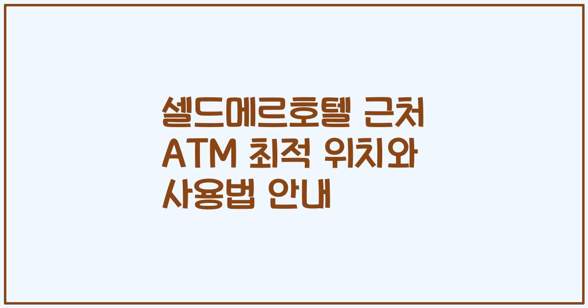 셀드메르호텔 근처 ATM 최적 위치와 사용법 안내