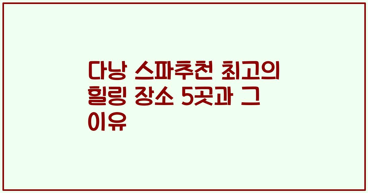 다낭 스파추천 최고의 힐링 장소 5곳과 그 이유