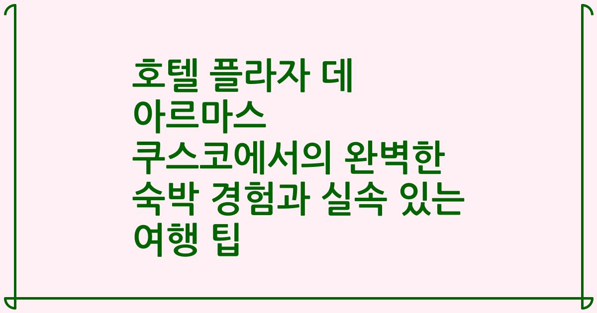 호텔 플라자 데 아르마스 쿠스코에서의 완벽한 숙박 경험과 실속 있는 여행 팁