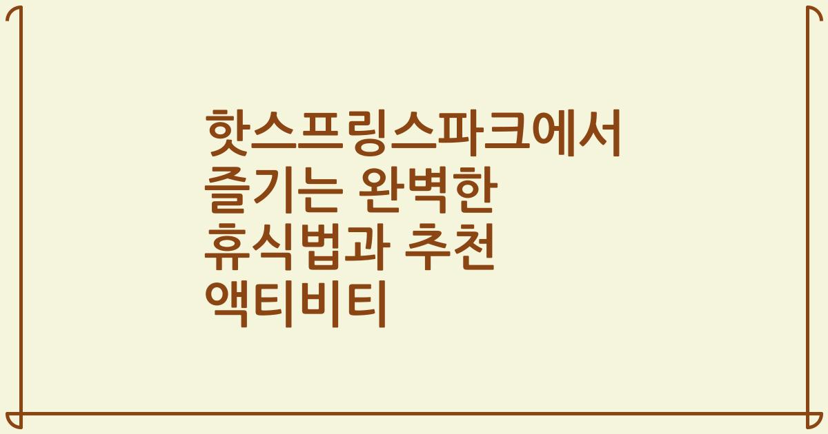 핫스프링스파크에서 즐기는 완벽한 휴식법과 추천 액티비티
