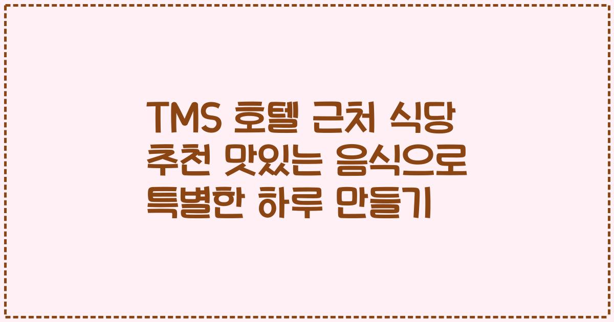 TMS 호텔 근처 식당 추천 맛있는 음식으로 특별한 하루 만들기