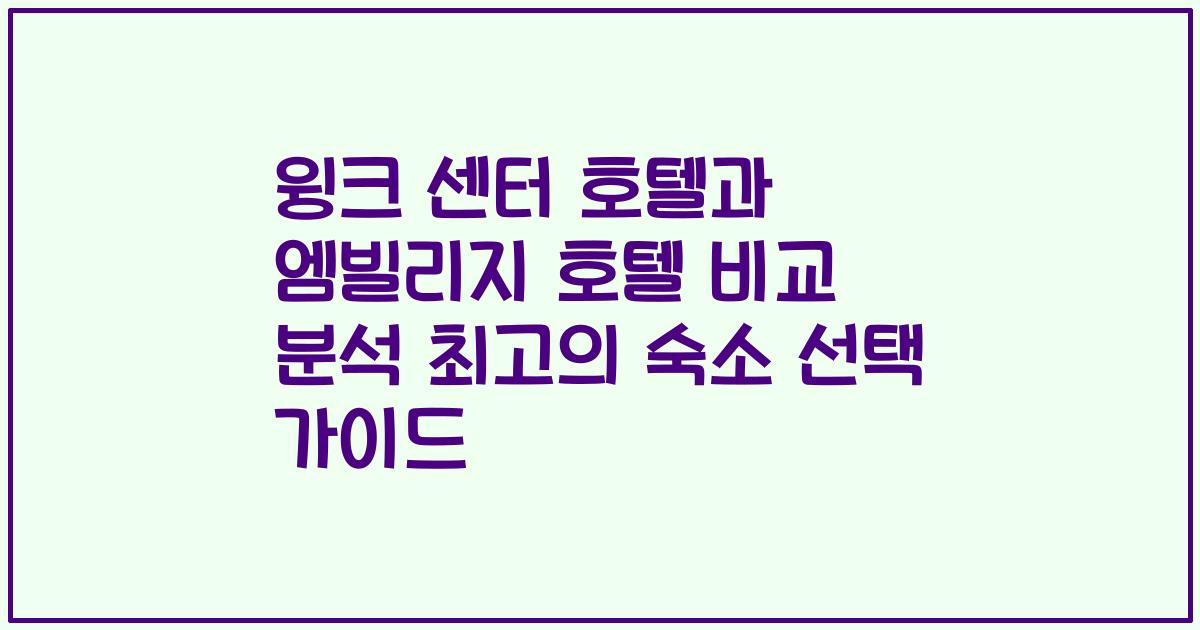 윙크 센터 호텔과 엠빌리지 호텔 비교 분석 최고의 숙소 선택 가이드