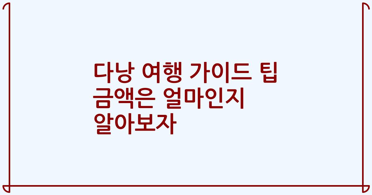 다낭 여행 가이드 팁 금액은 얼마인지 알아보자