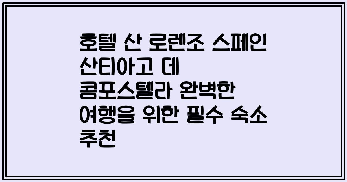 호텔 산 로렌조 스페인 산티아고 데 콤포스텔라 완벽한 여행을 위한 필수 숙소 추천