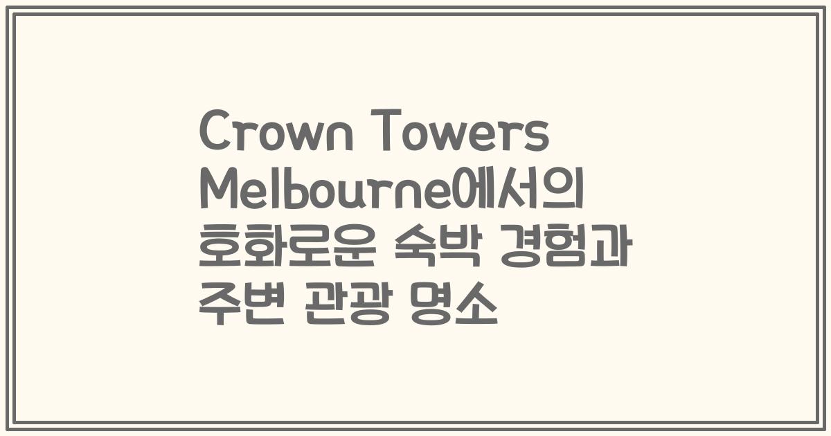 Crown Towers Melbourne에서의 호화로운 숙박 경험과 주변 관광 명소
