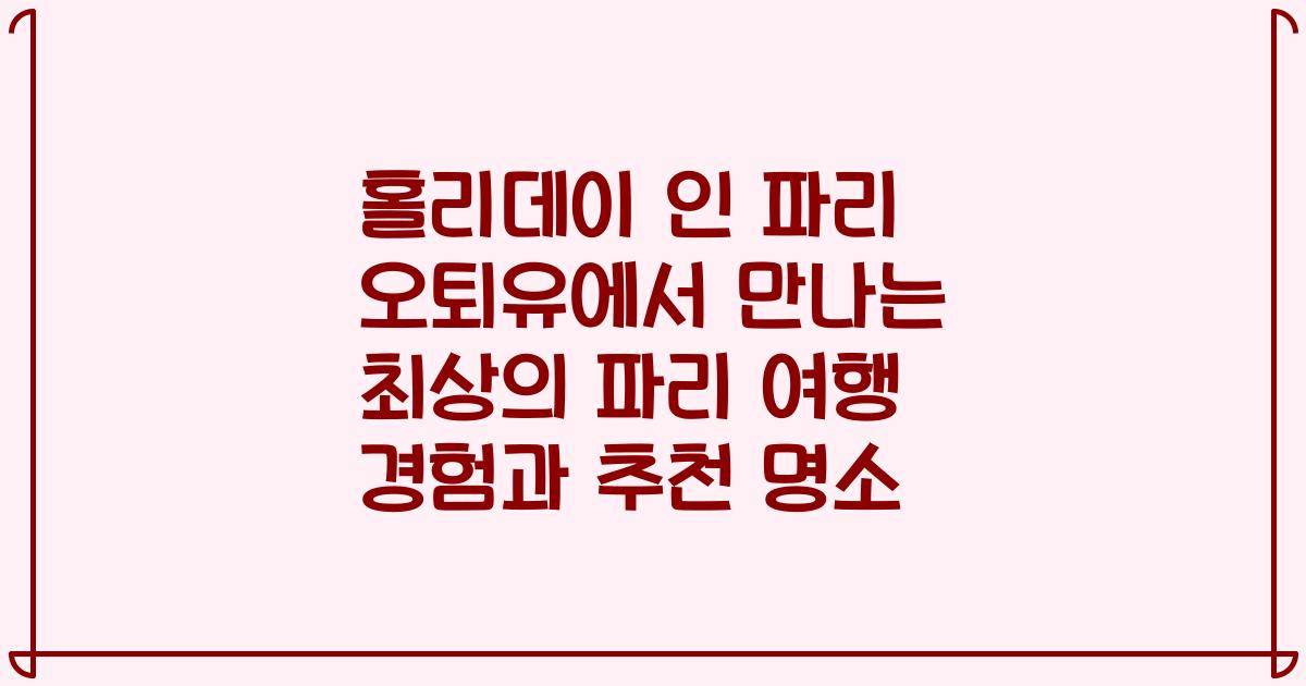 홀리데이 인 파리 오퇴유에서 만나는 최상의 파리 여행 경험과 추천 명소