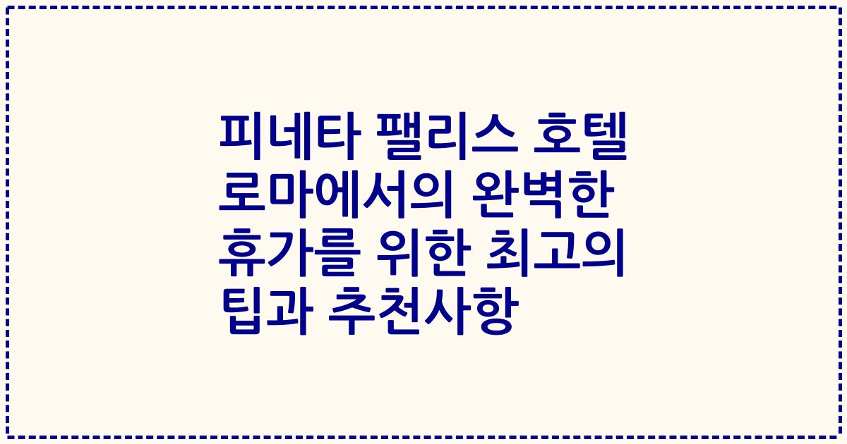 피네타 팰리스 호텔 로마에서의 완벽한 휴가를 위한 최고의 팁과 추천사항